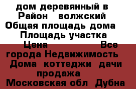 дом деревянный в › Район ­ волжский › Общая площадь дома ­ 28 › Площадь участка ­ 891 › Цена ­ 2 000 000 - Все города Недвижимость » Дома, коттеджи, дачи продажа   . Московская обл.,Дубна г.